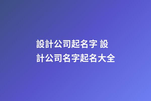 設計公司起名字 設計公司名字起名大全-第1張-公司起名-玄機派